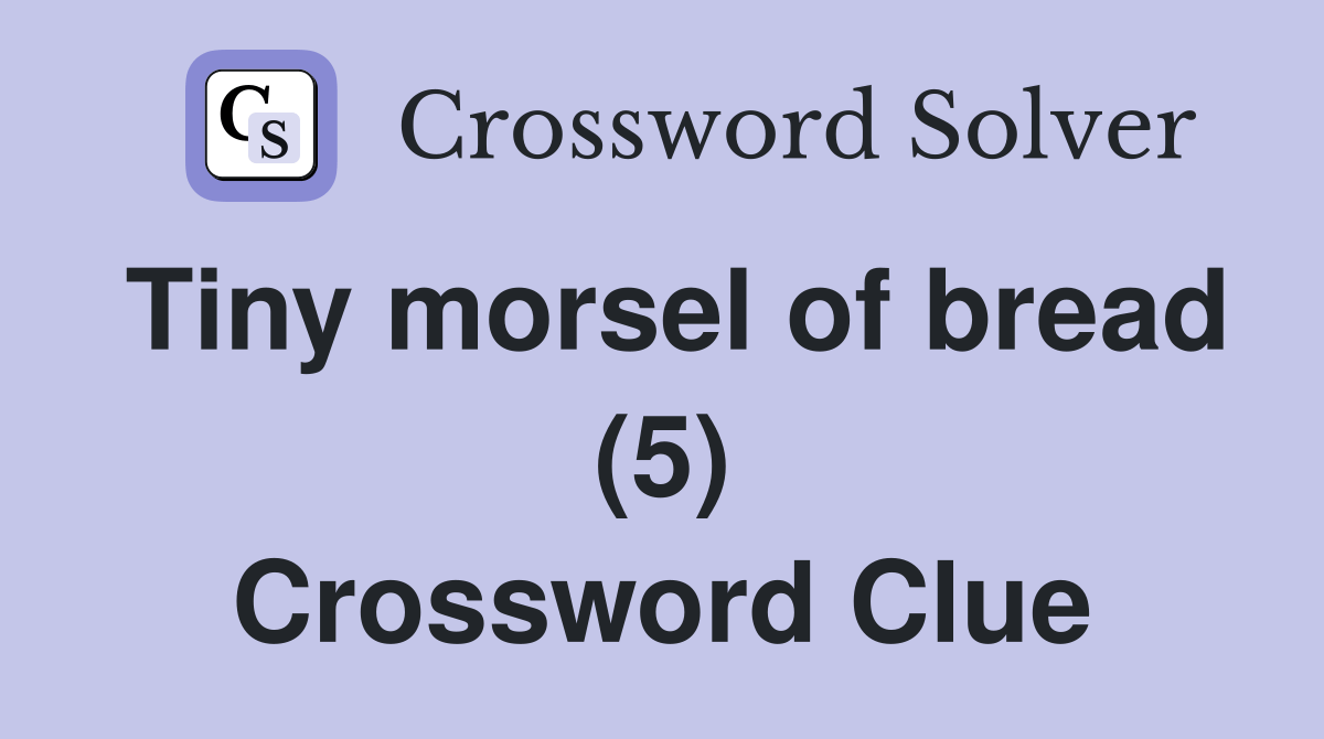 Tiny morsel of bread (5) Crossword Clue Answers Crossword Solver